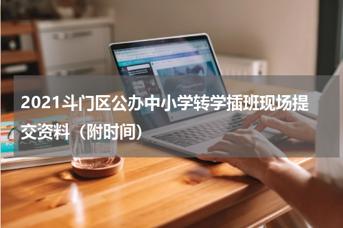 2021斗门区公办中小学转学插班现场提交资料（附时间）