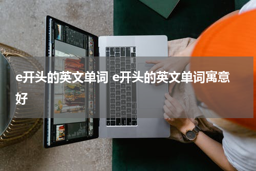 e开头的英文单词 e开头的英文单词寓意好