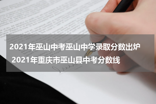 2021年巫山中考巫山中学录取分数出炉 2021年重庆市巫山县中考分数线