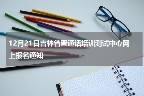 12月21日吉林省普通话培训测试中心网上报名通知