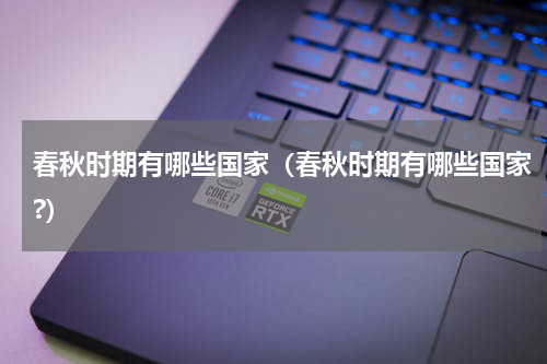 春秋时期有哪些国家（春秋时期有哪些国家?）