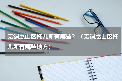 无锡惠山区托儿所有哪些？（无锡惠山区托儿所有哪些地方）