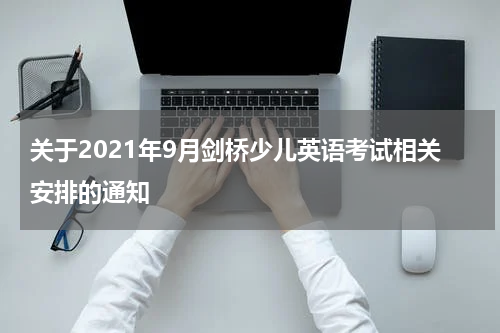 关于2021年9月剑桥少儿英语考试相关安排的通知