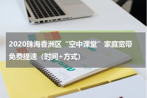2020珠海香洲区“空中课堂”家庭宽带免费提速（时间+方式）