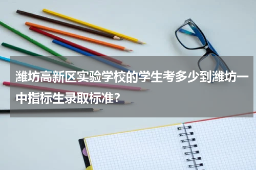 潍坊高新区实验学校的学生考多少到潍坊一中指标生录取标准？