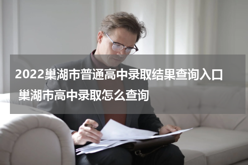2022巢湖市普通高中录取结果查询入口 巢湖市高中录取怎么查询