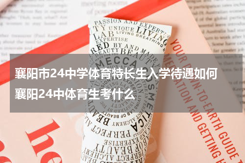 襄阳市24中学体育特长生入学待遇如何 襄阳24中体育生考什么