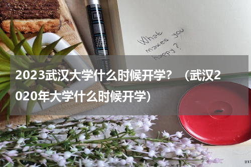 2023武汉大学什么时候开学？（武汉2020年大学什么时候开学）