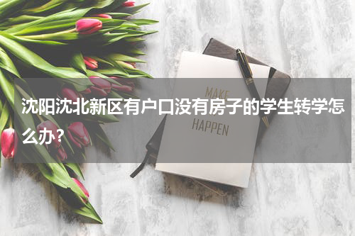 沈阳沈北新区有户口没有房子的学生转学怎么办？