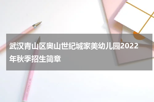 武汉青山区奥山世纪城家美幼儿园2022年秋季招生简章