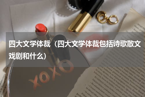 四大文学体裁（四大文学体裁包括诗歌散文戏剧和什么）