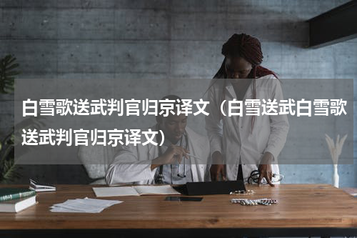 白雪歌送武判官归京译文（白雪送武白雪歌送武判官归京译文）