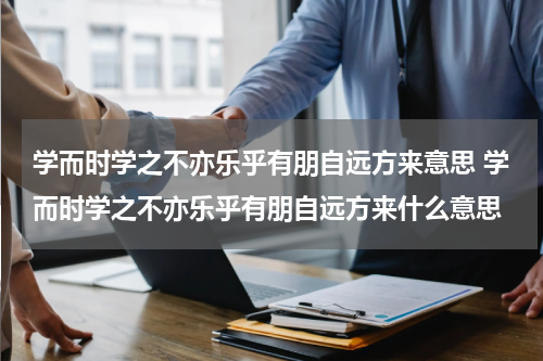 学而时学之不亦乐乎有朋自远方来意思 学而时学之不亦乐乎有朋自远方来什么意思
