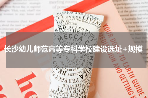 长沙幼儿师范高等专科学校建设选址+规模