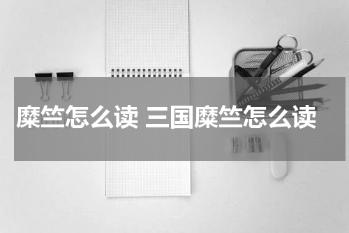 糜竺怎么读 三国糜竺怎么读