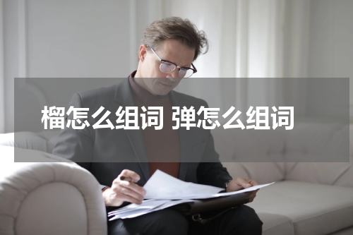 榴怎么组词 弹怎么组词
