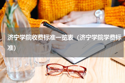 济宁学院收费标准一览表（济宁学院学费标准）