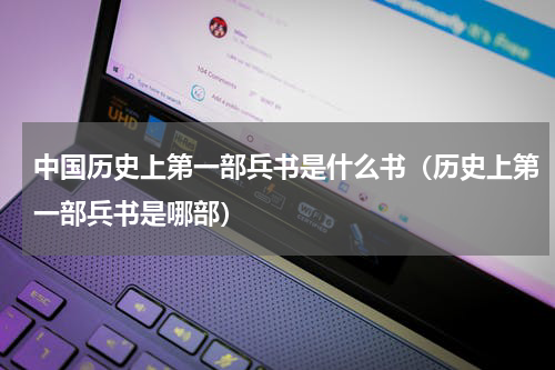 中国历史上第一部兵书是什么书（历史上第一部兵书是哪部）