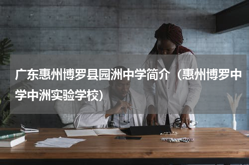 广东惠州博罗县园洲中学简介（惠州博罗中学中洲实验学校）