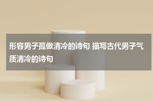 形容男子孤傲清冷的诗句 描写古代男子气质清冷的诗句