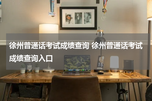 徐州普通话考试成绩查询 徐州普通话考试成绩查询入口
