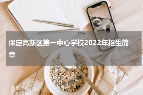 保定高新区第一中心学校2022年招生简章