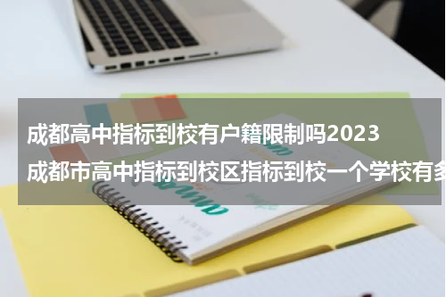 成都高中指标到校有户籍限制吗2023 成都市高中指标到校区指标到校一个学校有多少名额
