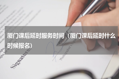 厦门课后延时服务时间（厦门课后延时什么时候报名）