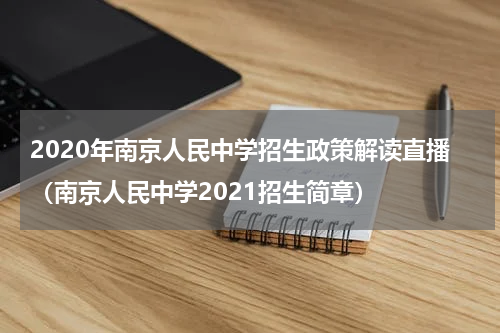 2020年南京人民中学招生政策解读直播（南京人民中学2021招生简章）