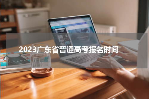 2023广东省普通高考报名时间