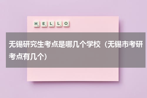无锡研究生考点是哪几个学校（无锡市考研考点有几个）