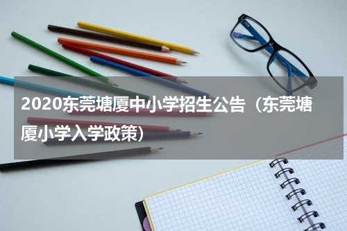 2020东莞塘厦中小学招生公告（东莞塘厦小学入学政策）