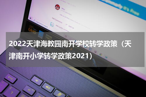 2022天津海教园南开学校转学政策（天津南开小学转学政策2021）