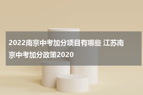 2022南京中考加分项目有哪些 江苏南京中考加分政策2020