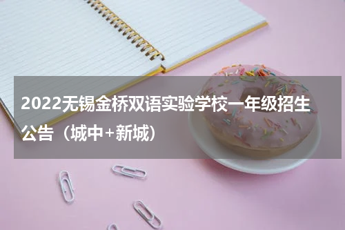 2022无锡金桥双语实验学校一年级招生公告（城中+新城）