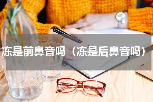 冻是前鼻音吗（冻是后鼻音吗）