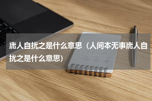庸人自扰之是什么意思（人间本无事庸人自扰之是什么意思）