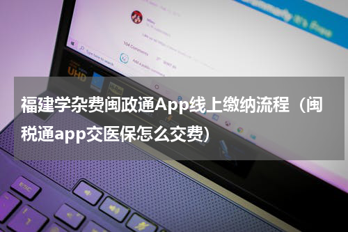 福建学杂费闽政通App线上缴纳流程（闽税通app交医保怎么交费）