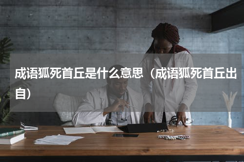 成语狐死首丘是什么意思（成语狐死首丘出自）