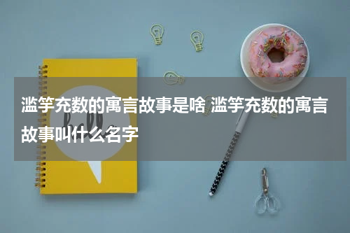 滥竽充数的寓言故事是啥 滥竽充数的寓言故事叫什么名字