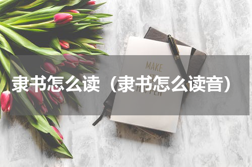 隶书怎么读（隶书怎么读音）