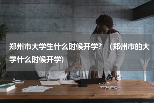 郑州市大学生什么时候开学？（郑州市的大学什么时候开学）