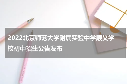 2022北京师范大学附属实验中学顺义学校初中招生公告发布