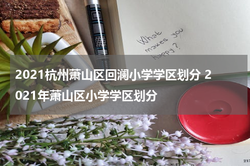 2021杭州萧山区回澜小学学区划分 2021年萧山区小学学区划分