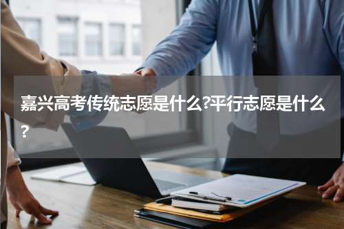 嘉兴高考传统志愿是什么?平行志愿是什么?