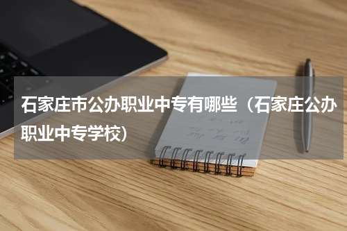 石家庄市公办职业中专有哪些（石家庄公办职业中专学校）
