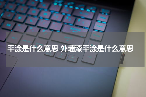 平涂是什么意思 外墙漆平涂是什么意思