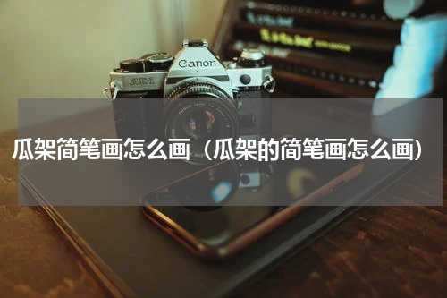 瓜架简笔画怎么画（瓜架的简笔画怎么画）