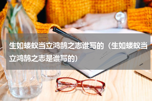 生如蝼蚁当立鸿鹄之志谁写的（生如蝼蚁当立鸿鹄之志是谁写的）