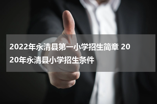 2022年永清县第一小学招生简章 2020年永清县小学招生条件
